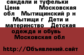 сандали и туфельки  › Цена ­ 500 - Московская обл., Мытищинский р-н, Мытищи г. Дети и материнство » Детская одежда и обувь   . Московская обл.